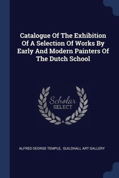 Catalogue Of The Exhibition Of A Selection Of Works By Early And Modern Painters Of The Dutch School - Temple, Alfred George