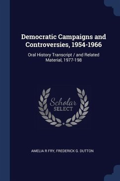 Democratic Campaigns and Controversies, 1954-1966: Oral History Transcript / and Related Material, 1977-198 - Fry, Amelia R.; Dutton, Frederick G.