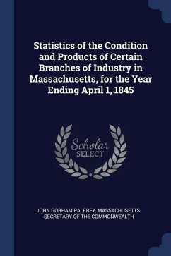 Statistics of the Condition and Products of Certain Branches of Industry in Massachusetts, for the Year Ending April 1, 1845 - Palfrey, John Gorham