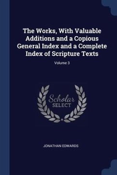 The Works, With Valuable Additions and a Copious General Index and a Complete Index of Scripture Texts; Volume 3 - Edwards, Jonathan