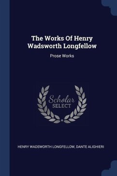 The Works Of Henry Wadsworth Longfellow: Prose Works - Longfellow, Henry Wadsworth; Alighieri, Dante
