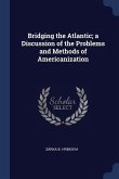 Bridging the Atlantic; a Discussion of the Problems and Methods of Americanization