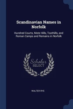 Scandinavian Names in Norfolk: Hundred Courts, Mote Hills, Toothills, and Roman Camps and Remains in Norfolk - Rye, Walter