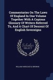 Commentaries On The Laws Of England In One Volume Together With A Copious Glossary Of Writers Referred To, And A Chart Of Descent Of English Sovereigns