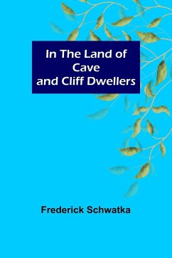 In the Land of Cave and Cliff Dwellers - Schwatka, Frederick