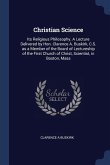 Christian Science: Its Religious Philosophy. A Lecture Delivered by Hon. Clarence A. Buskirk, C.S. as a Member of the Board of Lectureshi