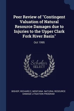 Peer Review of Contingent Valuation of Natural Resource Damages due to Injuries to the Upper Clark Fork River Basin: Oct 1995 - Bishop, Richard C.; Program, Montana Natural Resource Damage