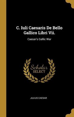 C. Iuli Caesaris De Bello Gallico Libri Vii.