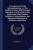 A Treatise on Private International law, or, The Conflict of Laws, With Principal Reference to its Practice in the English and Other Cognate Systems o