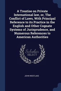 A Treatise on Private International law, or, The Conflict of Laws, With Principal Reference to its Practice in the English and Other Cognate Systems o - Westlake, John