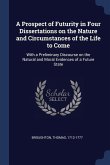 A Prospect of Futurity in Four Dissertations on the Nature and Circumstances of the Life to Come: With a Preliminary Discourse on the Natural and Mora