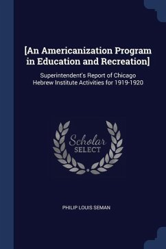 [An Americanization Program in Education and Recreation]: Superintendent's Report of Chicago Hebrew Institute Activities for 1919-1920 - Seman, Philip Louis