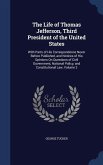 The Life of Thomas Jefferson, Third President of the United States: With Parts of His Correspondence Never Before Published, and Notices of His Opinio