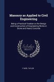Masonry as Applied to Civil Engineering: Being a Practical Treatise on the Design and Construction of Engineering Works in Stone and Heavy Concrete