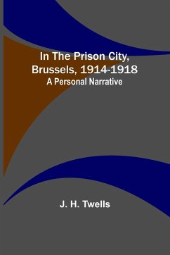 In the Prison City, Brussels, 1914-1918 - H. Twells, J.