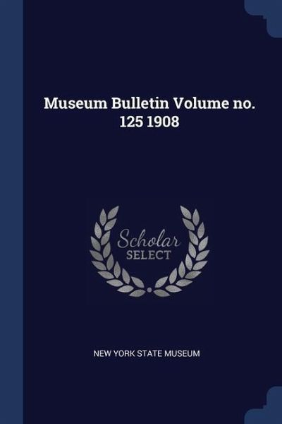 Museum Bulletin Volume no. 125 1908 Museum Bulletin Volume no. 125 1908