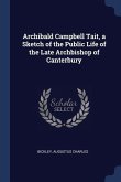 Archibald Campbell Tait, a Sketch of the Public Life of the Late Archbishop of Canterbury
