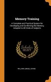 Memory Training: A Complete and Practical System for Developing and Confirming the Memory, Adapted to All Kinds of Subjects
