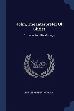 John, The Interpreter Of Christ - Morgan, Charles Herbert