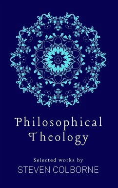 Philosophical Theology: Selected Works by Steven Colborne - Colborne, Steven