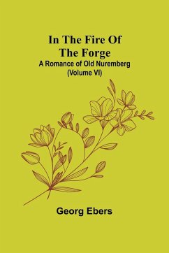 In The Fire Of The Forge; A Romance of Old Nuremberg (Volume VI) - Ebers, Georg