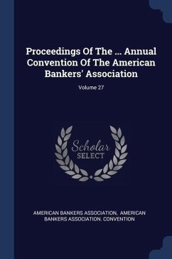 Proceedings Of The ... Annual Convention Of The American Bankers' Association; Volume 27 - Association, American Bankers