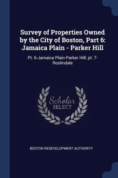 Survey of Properties Owned by the City of Boston, Part 6: Jamaica Plain - Parker Hill: Pt. 6-Jamaica Plain-Parker Hill; pt. 7-Roslindale - Authority, Boston Redevelopment