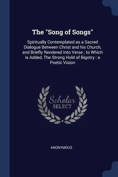The Song of Songs: Spiritually Contemplated as a Sacred Dialogue Between Christ and his Church, and Briefly Rendered Into Verse; to Which - Anonymous