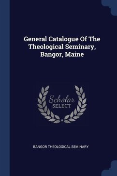 General Catalogue Of The Theological Seminary, Bangor, Maine - Seminary, Bangor Theological