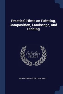 Practical Hints on Painting, Composition, Landscape, and Etching - Ganz, Henry Francis William