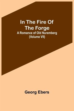 In The Fire Of The Forge; A Romance of Old Nuremberg (Volume VII) - Ebers, Georg