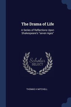 The Drama of Life: A Series of Reflections Upon Shakespeare's seven Ages - Mitchell, Thomas H.
