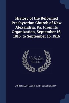 History of the Reformed Presbyterian Church of New Alexandria, Pa. From its Organization, September 16, 1816, to September 16, 1916 - Elder, John Calvin; Beatty, John Oliver