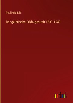 Der geldrische Erbfolgestreit 1537-1543 - Heidrich, Paul