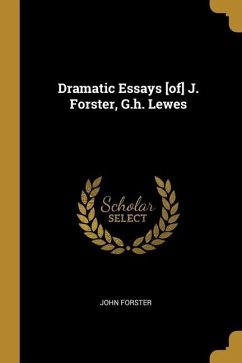 Dramatic Essays [of] J. Forster, G.h. Lewes