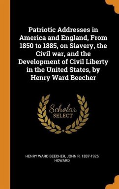 Patriotic Addresses in America and England, From 1850 to 1885, on Slavery, the Civil war, and the Development of Civil Liberty in the United States, b - Beecher, Henry Ward; Howard, John R.