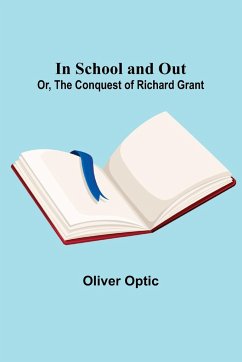 In School and Out; Or, The Conquest of Richard Grant. - Optic, Oliver