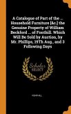 A Catalogue of Part of the ... Household Furniture [&c.] the Genuine Property of William Beckford ... of Fonthill. Which Will Be Sold by Auction, by M