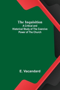 The Inquisition; A Critical and Historical Study of the Coercive Power of the Church - Vacandard, E.