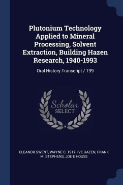 Plutonium Technology Applied to Mineral Processing, Solvent Extraction, Building Hazen Research, 1940-1993: Oral History Transcript / 199 - Swent, Eleanor; Hazen, Wayne C. Ive; Stephens, Frank M.