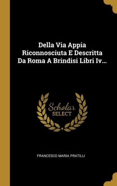 Della Via Appia Riconnosciuta E Descritta Da Roma A Brindisi Libri Iv... - Pratilli, Francesco Maria