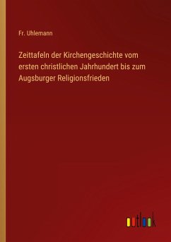 Zeittafeln der Kirchengeschichte vom ersten christlichen Jahrhundert bis zum Augsburger Religionsfrieden - Uhlemann, Fr.