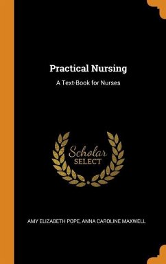 Practical Nursing: A Text-Book for Nurses - Pope, Amy Elizabeth; Maxwell, Anna Caroline