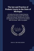 The law and Practice of Probate Courts in the State of Michigan: Including the Entire Probate Statutes, Reprinted and Rearranged, With Notes Under Eac