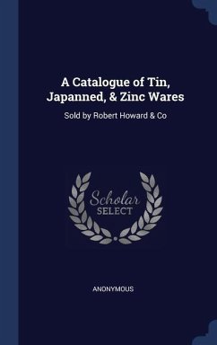 A Catalogue of Tin, Japanned, & Zinc Wares: Sold by Robert Howard & Co - Anonymous