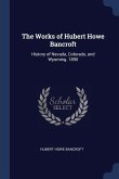 The Works of Hubert Howe Bancroft: History of Nevada, Colorado, and Wyoming. 1890