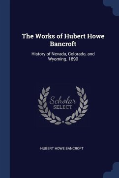 The Works of Hubert Howe Bancroft: History of Nevada, Colorado, and Wyoming. 1890 - Bancroft, Hubert Howe