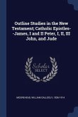 Outline Studies in the New Testament; Catholic Epistles--James, I and II Peter, I, II, III John, and Jude