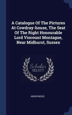 A Catalogue Of The Pictures At Cowdray-house, The Seat Of The Right Honourable Lord Viscount Montague, Near Midhurst, Sussex - Anonymous