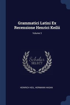 Grammatici Latini Ex Recensione Henrici Keilii; Volume 3 - Keil, Heinrich; Hagan, Hermann